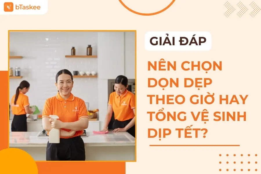 Dọn Dẹp Theo Giờ Và Tổng Vệ Sinh Dịp Tết: Nên Chọn Dịch Vụ Nào Phù Hợp Với Gia Đình?