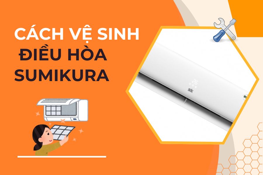 Cách Vệ Sinh Điều Hòa Sumikura Đơn Giản, Chuẩn Kỹ Thuật