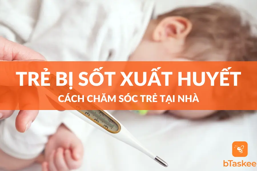 Cách Chăm Sóc Trẻ Bị Sốt Xuất Huyết Tại Nhà Đúng Cách