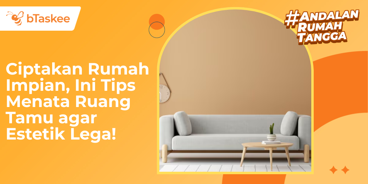 Ciptakan Rumah Impian, Ini Cara Menata Ruang Tamu agar Estetik Lega!