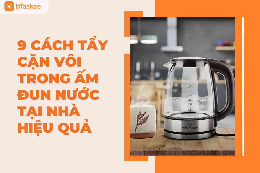 9 Cách Tẩy Cặn Vôi Trong Ấm Đun Nước Tại Nhà Hiệu Quả