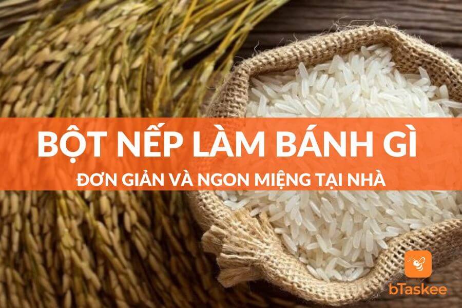Bột Nếp Làm Bánh Gì Ngon? Top 20+ Món Ngon Từ Bột Gạo Nếp