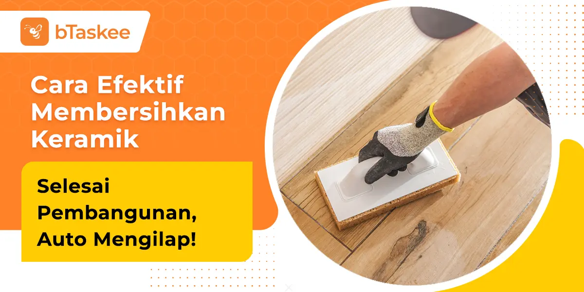 Cara Efektif Membersihkan Keramik Selesai Pembangunan, Auto Mengilap!