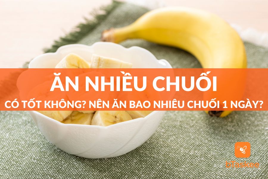 Ăn Chuối Nhiều Có Tốt Không? Nên Ăn Bao Nhiêu Chuối Một Ngày?