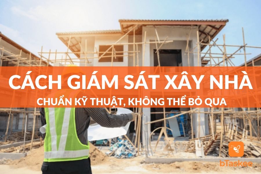 Kinh Nghiệm Về Cách Giám Sát Xây Nhà Không Nên Bỏ Qua