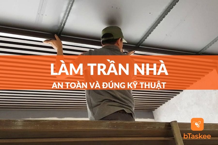 Hướng Dẫn Làm Trần Nhà Chuẩn Kỹ Thuật Và An Toàn
