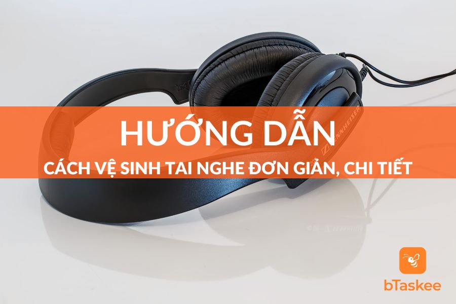 Hướng Dẫn Cách Vệ Sinh Tai Nghe Chi Tiết Theo Từng Loại