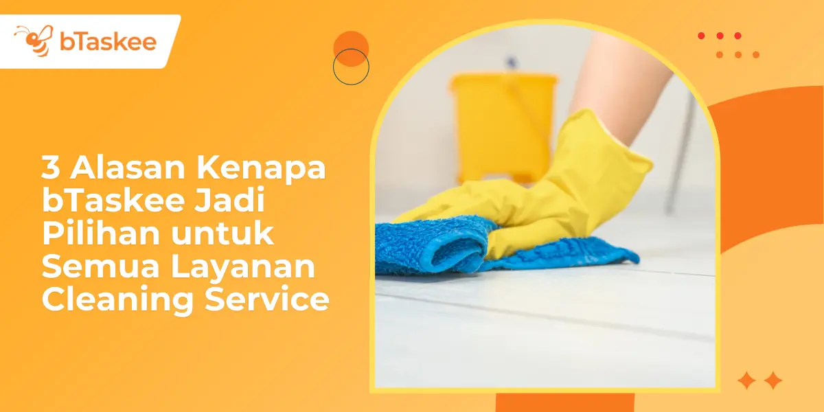 3 Alasan Kenapa bTaskee Jadi Pilihan untuk Semua Layanan Cleaning Service
