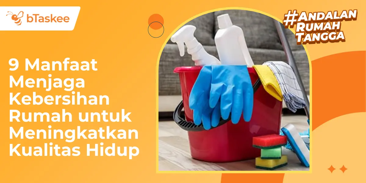 9 Manfaat Menjaga Kebersihan Rumah untuk Meningkatkan Kualitas Hidup