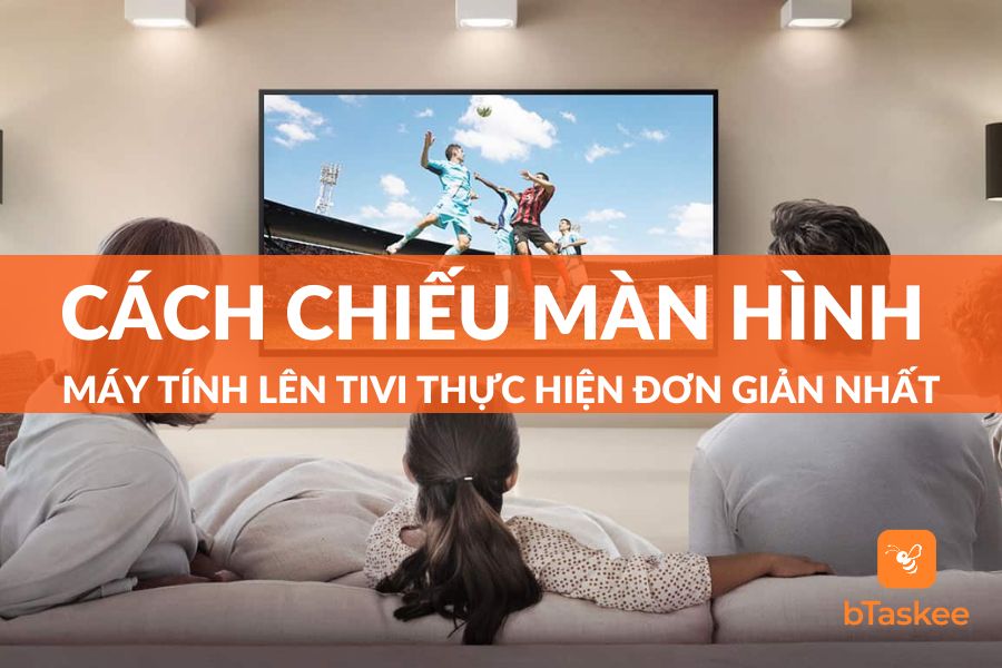 7 Cách Chiếu Màn Hình Máy Tính Lên Tivi Đơn Giản Nhất 2023