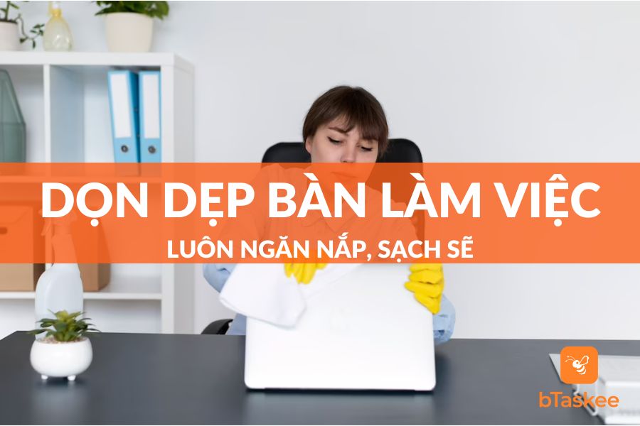 5 Bí Quyết Dọn Dẹp Bàn Làm Việc Luôn Ngăn Nắp Sạch Sẽ