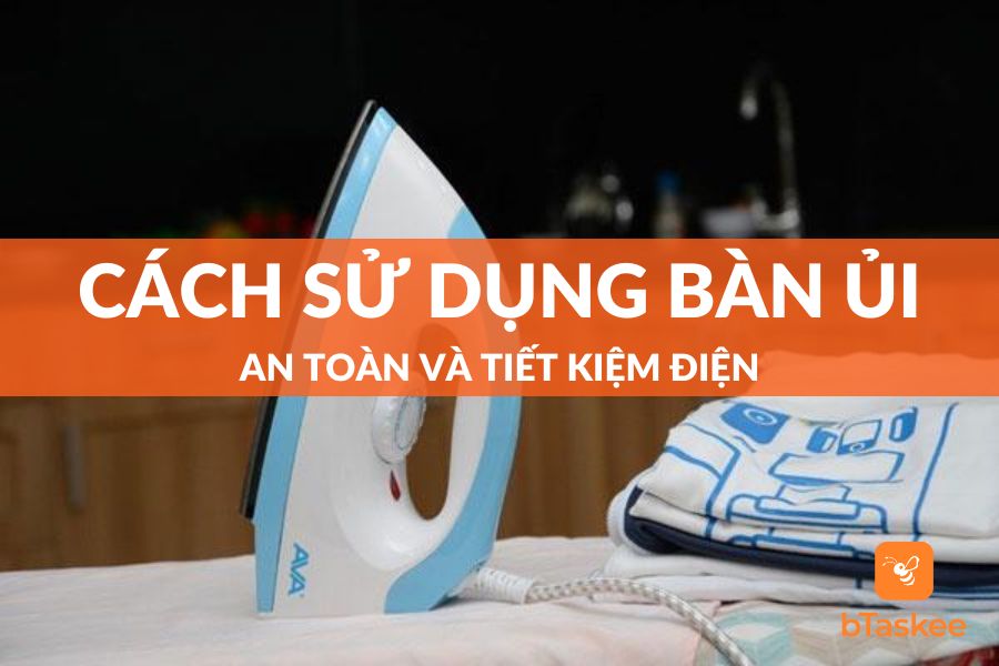 Cách Sử Dụng Bàn Ủi An Toàn Và Lưu Ý Quan Trọng