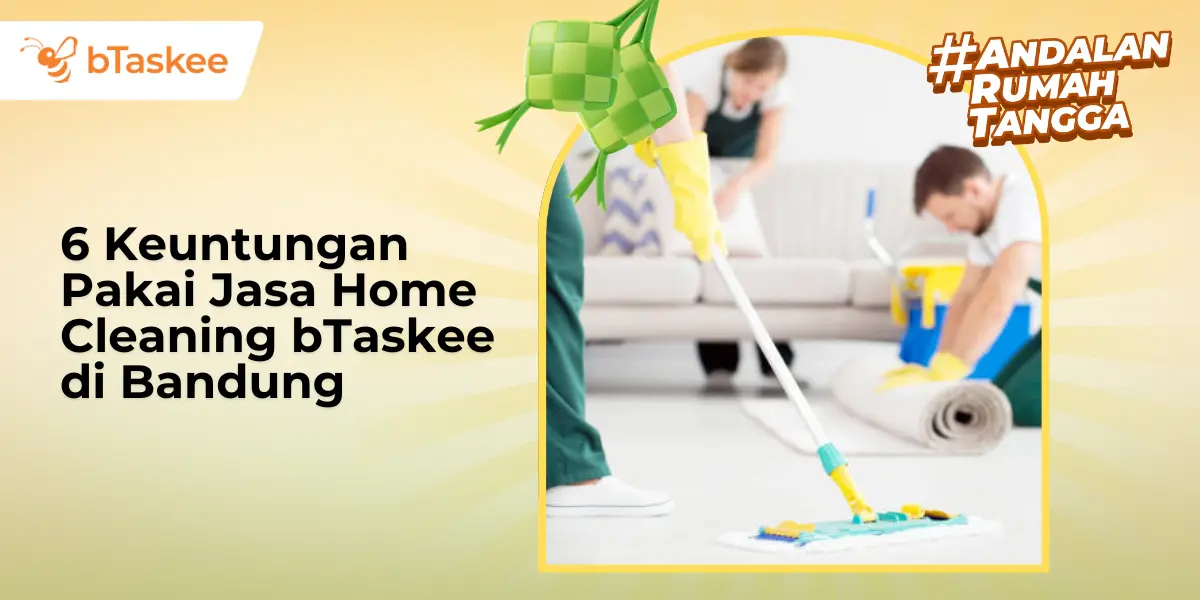 6 Keuntungan Pakai Jasa Home Cleaning bTaskee di Bandung
