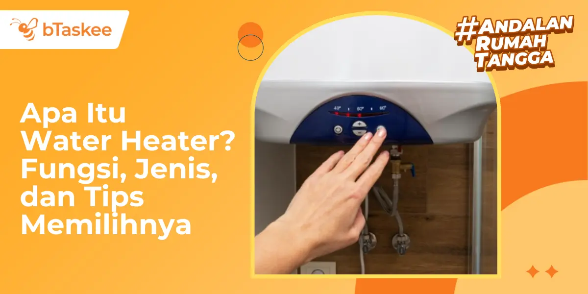 Apa Itu Water Heater? Fungsi, Jenis, dan Tips Memilihnya