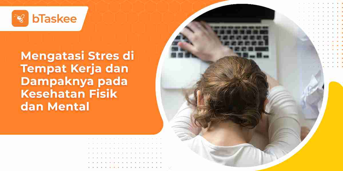 Tips Mengatasi Stres di Tempat Kerja dan Dampaknya pada Kesehatan Fisik dan Mental