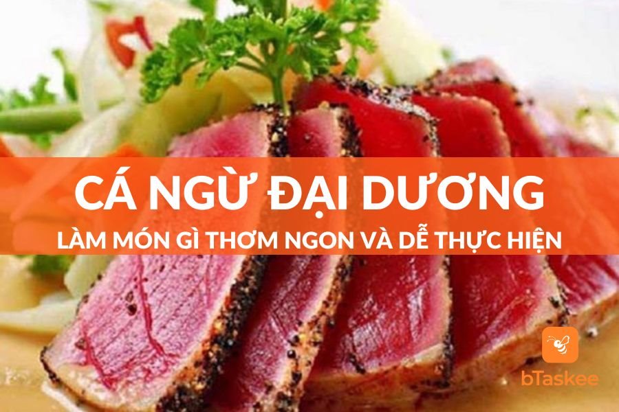 Cá Ngừ Đại Dương Làm Món Gì Ngon Và Dễ Thực Hiện?