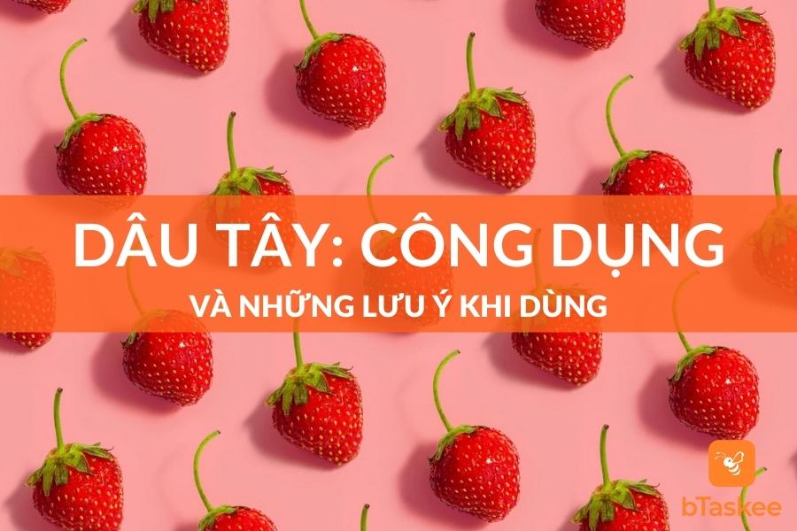 Dâu Tây: Công Dụng Và Những Lưu Ý Khi Dùng