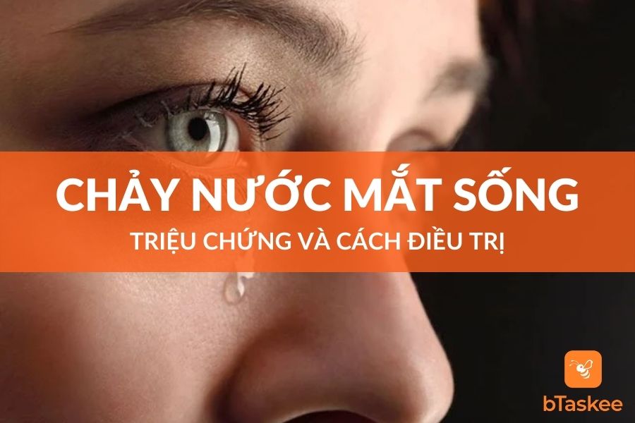 Chảy Nước Mắt Sống Là Gì? Triệu Chứng Và Cách Điều Trị